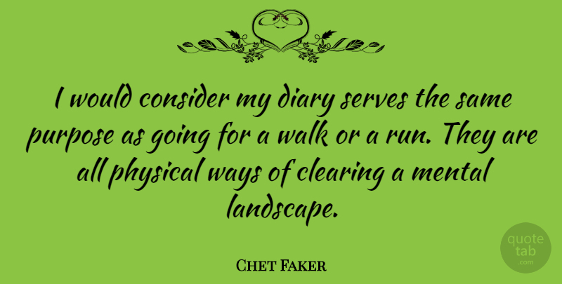 Chet Faker Quote About Clearing, Consider, Diary, Mental, Physical: I Would Consider My Diary...