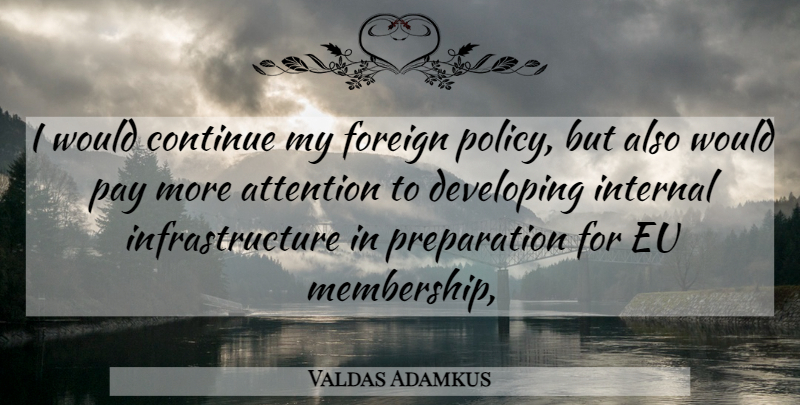 Valdas Adamkus Quote About Attention, Continue, Developing, Eu, Foreign: I Would Continue My Foreign...