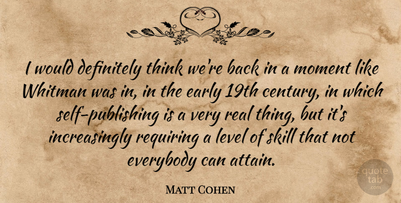 Matt Cohen Quote About Definitely, Early, Everybody, Level, Moment: I Would Definitely Think Were...
