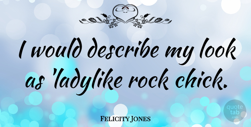 Felicity Jones Quote About Rocks, Looks, Chicks: I Would Describe My Look...