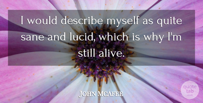John McAfee Quote About Alive, Sane, Stills: I Would Describe Myself As...