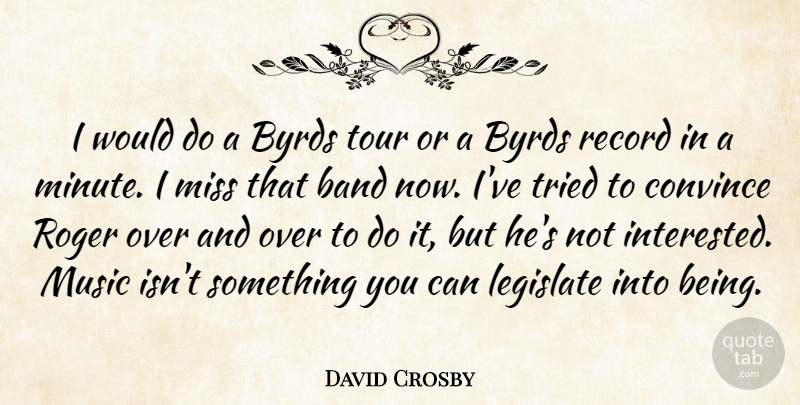 David Crosby Quote About Byrds, Convince, Legislate, Miss, Music: I Would Do A Byrds...