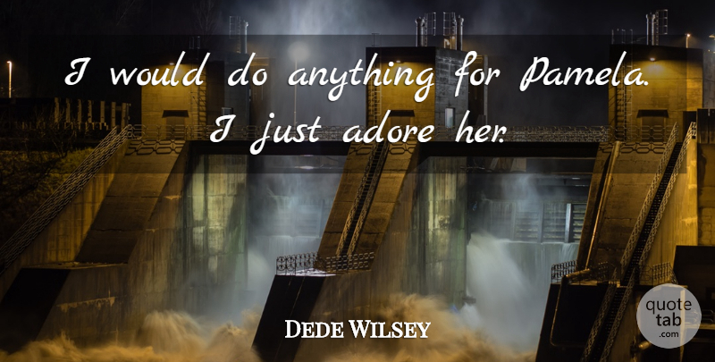 Dede Wilsey Quote About Adore: I Would Do Anything For...