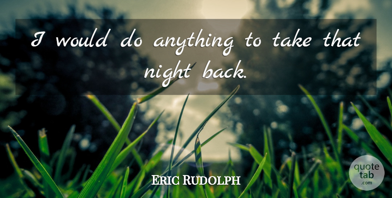 Eric Rudolph Quote About Night: I Would Do Anything To...