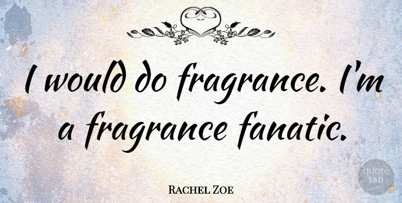 Rachel Zoe Quote About Fragrance, Fanatics: I Would Do Fragrance Im...