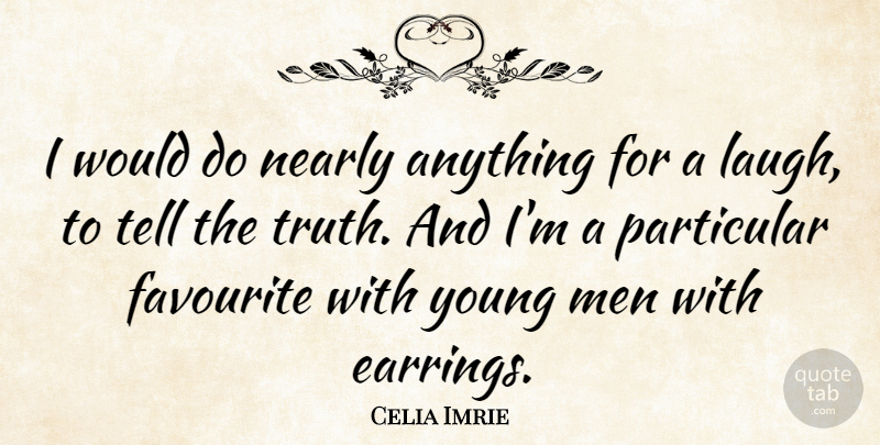 Celia Imrie Quote About Men, Laughing, Telling The Truth: I Would Do Nearly Anything...
