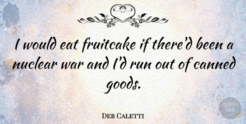 Deb Caletti Quote About Canned, Run, War: I Would Eat Fruitcake If...