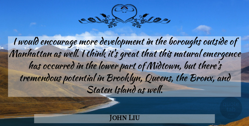John Liu Quote About Emergence, Encourage, Great, Island, Lower: I Would Encourage More Development...