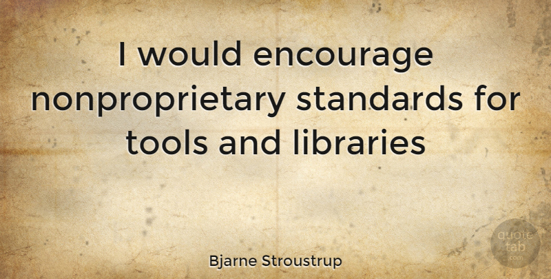 Bjarne Stroustrup Quote About Library, Tools, Standards: I Would Encourage Nonproprietary Standards...