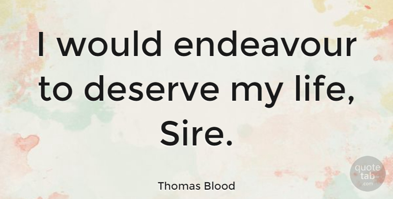 Thomas Blood Quote About Life: I Would Endeavour To Deserve...