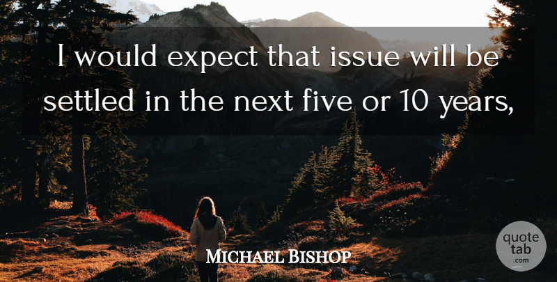 Michael Bishop Quote About Expect, Five, Issue, Next, Settled: I Would Expect That Issue...