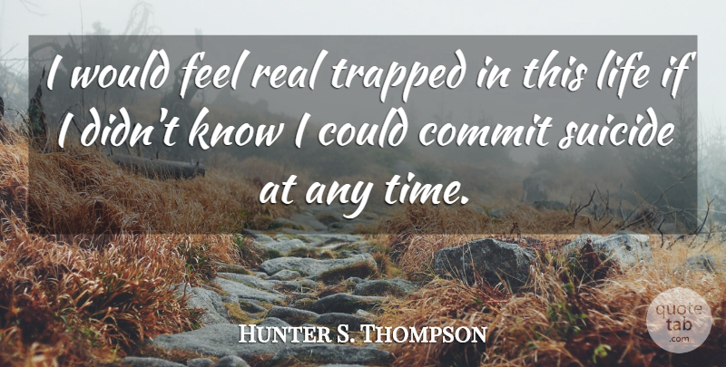 Hunter S. Thompson Quote About Suicide, Real, This Life: I Would Feel Real Trapped...
