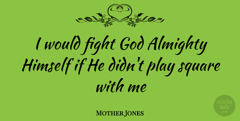 Mother Jones Quote About Fighting, Squares, Play: I Would Fight God Almighty...
