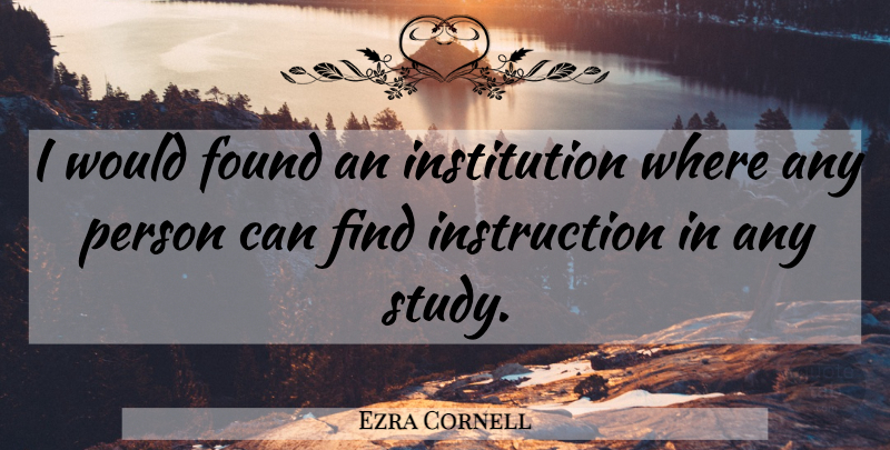 Ezra Cornell Quote About Found: I Would Found An Institution...