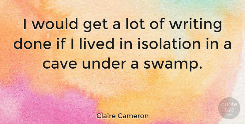 Claire Cameron Quote About Writing, Caves, Done: I Would Get A Lot...