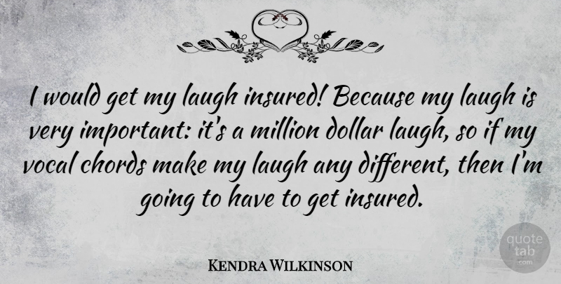 Kendra Wilkinson Quote About Chords, Vocal: I Would Get My Laugh...
