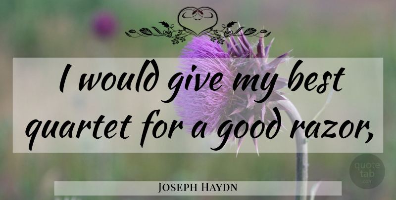 Joseph Haydn Quote About Giving, Razors, Quartets: I Would Give My Best...
