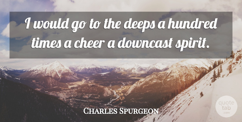 Charles Spurgeon Quote About Cheer, Spirit, Hundred: I Would Go To The...