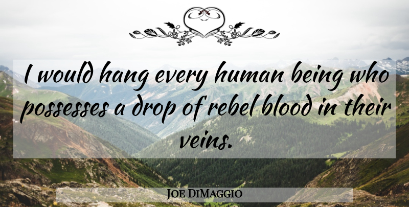Joe DiMaggio Quote About Blood, Drop, Hang, Human, Possesses: I Would Hang Every Human...