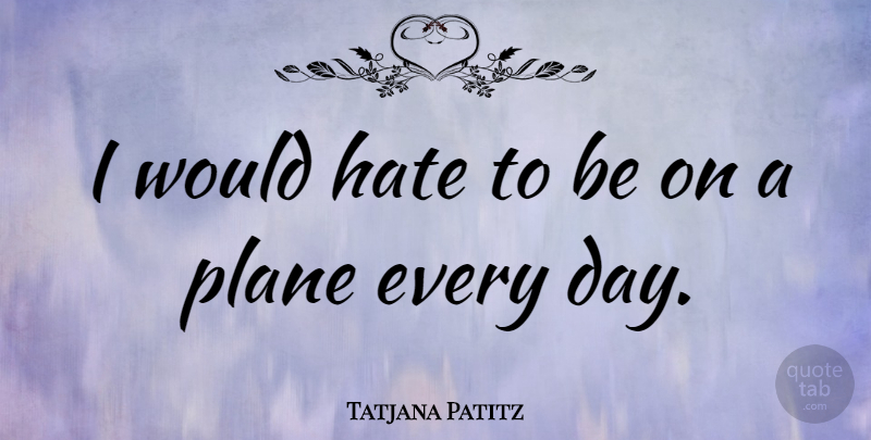 Tatjana Patitz Quote About Hate, Planes: I Would Hate To Be...