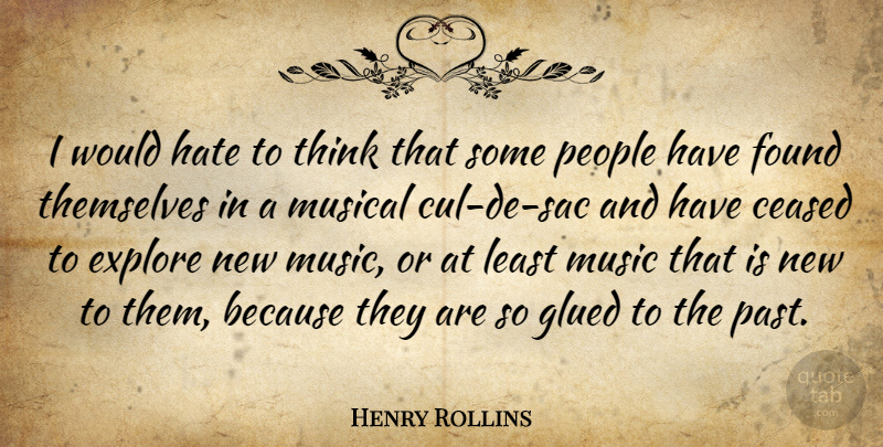 Henry Rollins Quote About Explore, Found, Glued, Music, Musical: I Would Hate To Think...