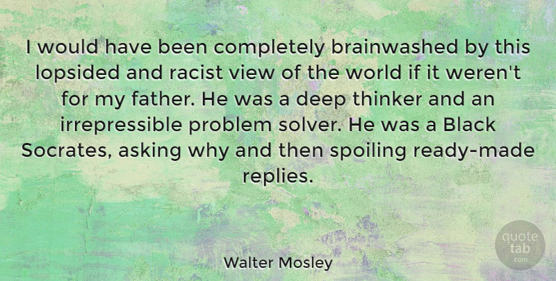 Walter Mosley Quote About Father, Views, Asking Why: I Would Have Been Completely...