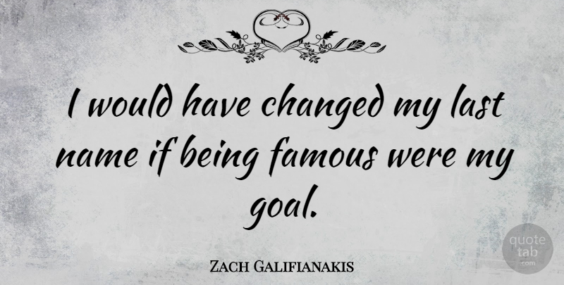 Zach Galifianakis Quote About Names, Goal, Lasts: I Would Have Changed My...