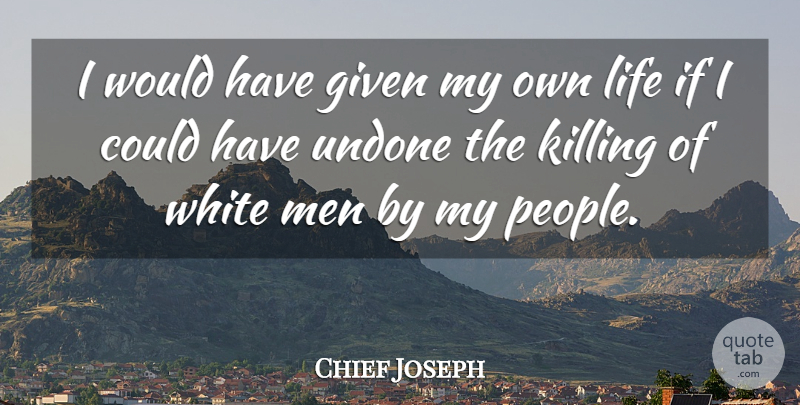 Chief Joseph Quote About Men, White Man, People: I Would Have Given My...