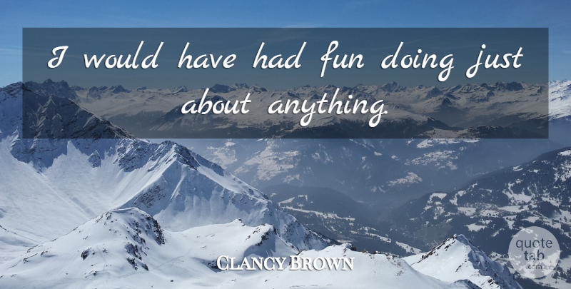 Clancy Brown Quote About Fun, Had Fun: I Would Have Had Fun...