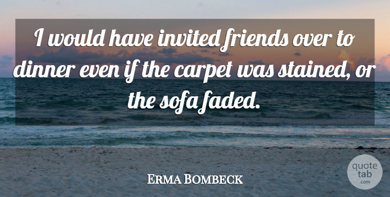 Erma Bombeck Quote About Dinner, Sofas, Carpet: I Would Have Invited Friends...
