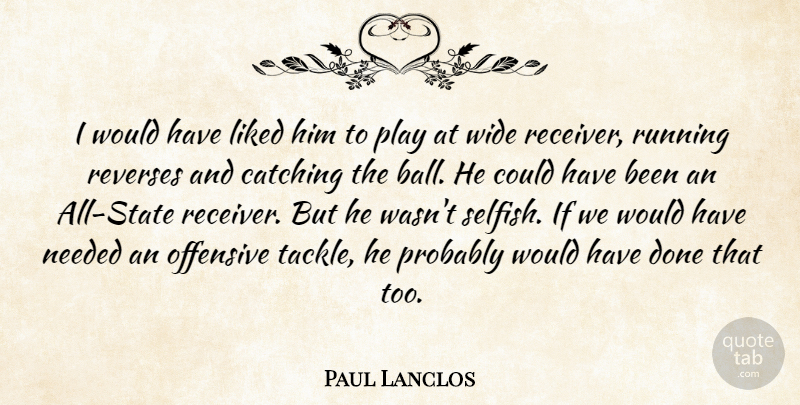 Paul Lanclos Quote About Catching, Liked, Needed, Offensive, Running: I Would Have Liked Him...