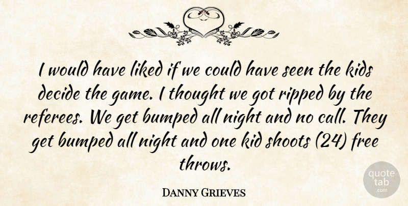 Danny Grieves Quote About Bumped, Decide, Free, Kids, Liked: I Would Have Liked If...