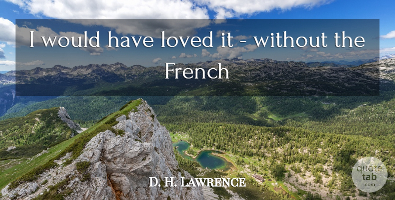 D. H. Lawrence Quote About French, Loved: I Would Have Loved It...