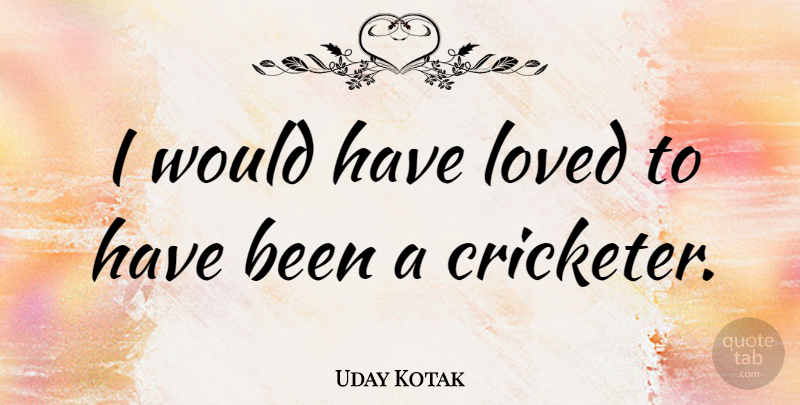 Uday Kotak Quote About Loved: I Would Have Loved To...
