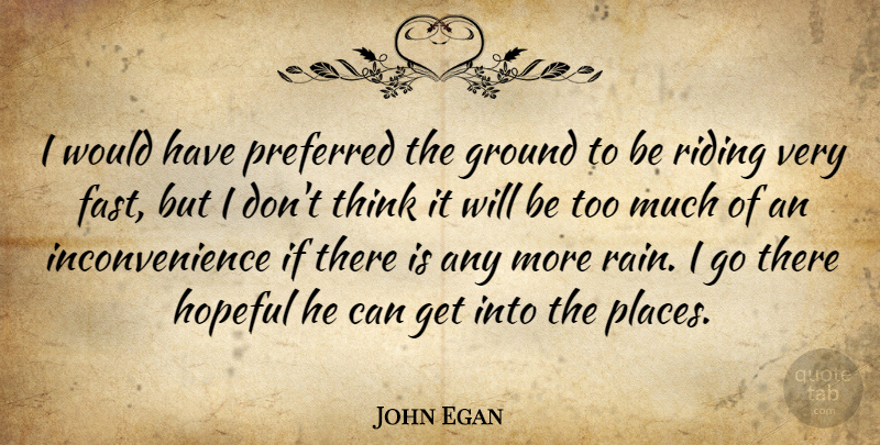 John Egan Quote About Ground, Hopeful, Preferred, Riding: I Would Have Preferred The...