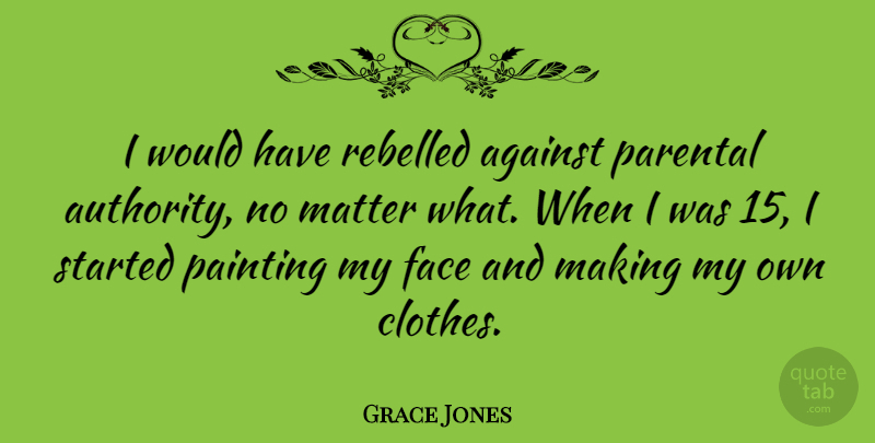 Grace Jones Quote About Clothes, Matter, Faces: I Would Have Rebelled Against...