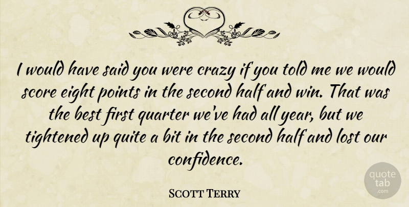 Scott Terry Quote About Best, Bit, Crazy, Eight, Half: I Would Have Said You...
