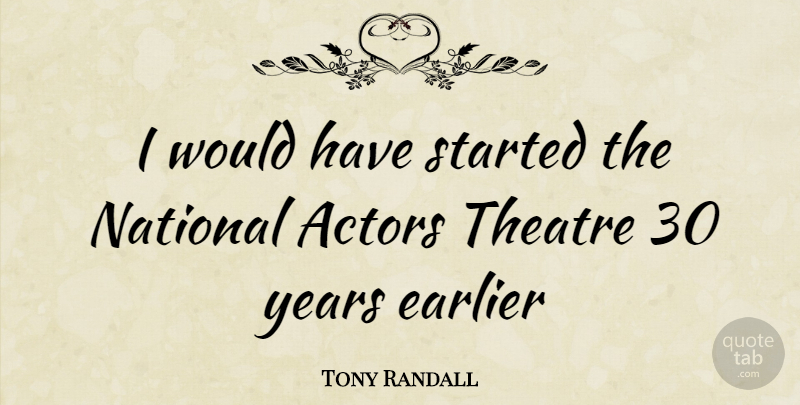 Tony Randall Quote About Years, Theatre, Actors: I Would Have Started The...