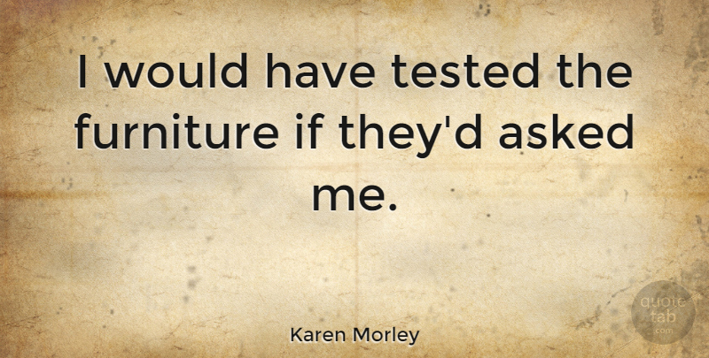 Karen Morley Quote About Furniture, Euthanasia, Ifs: I Would Have Tested The...