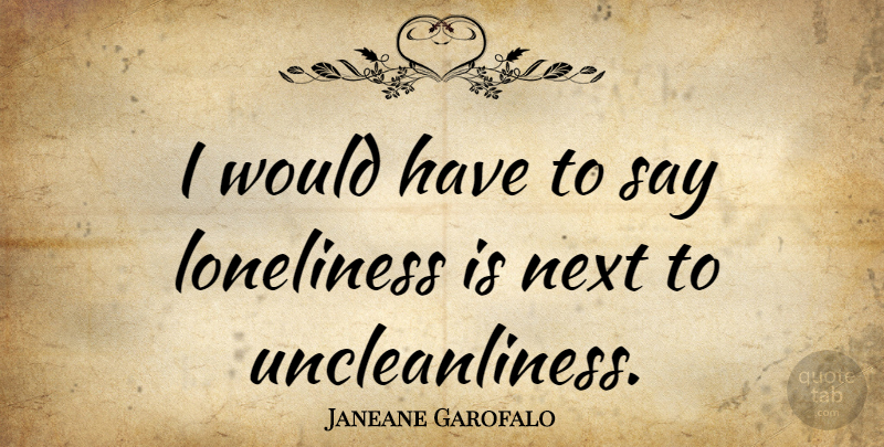 Janeane Garofalo Quote About Loneliness, Next, Being Lonely: I Would Have To Say...