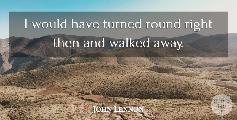 John Lennon Quote About Round, Turned, Walked: I Would Have Turned Round...