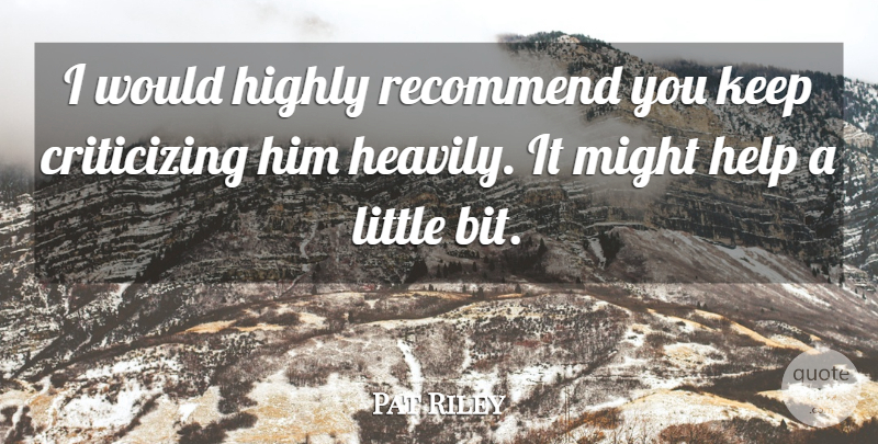 Pat Riley Quote About Help, Highly, Might, Recommend: I Would Highly Recommend You...