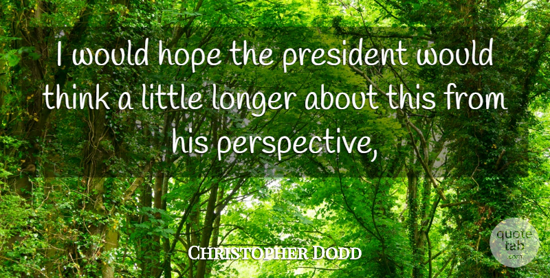 Christopher Dodd Quote About Hope, Longer, President: I Would Hope The President...