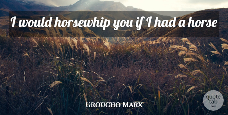 Groucho Marx Quote About Horse, Horses: I Would Horsewhip You If...