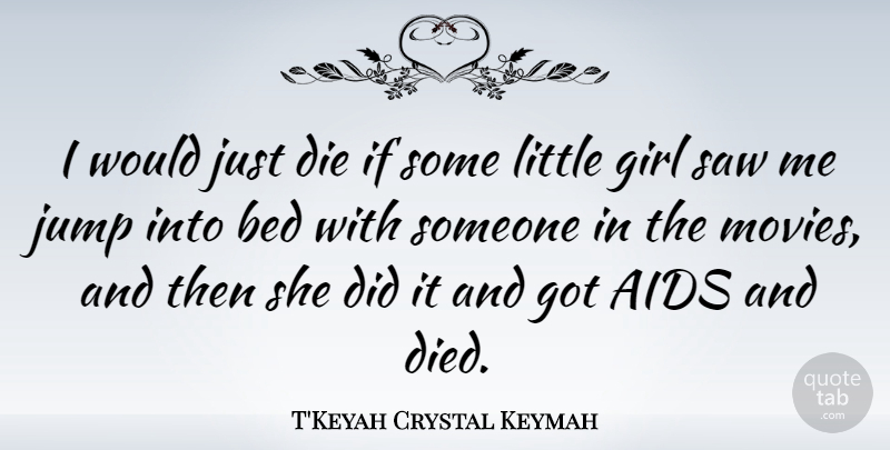 T'Keyah Crystal Keymah Quote About Aids, Bed, Die, Movies, Saw: I Would Just Die If...