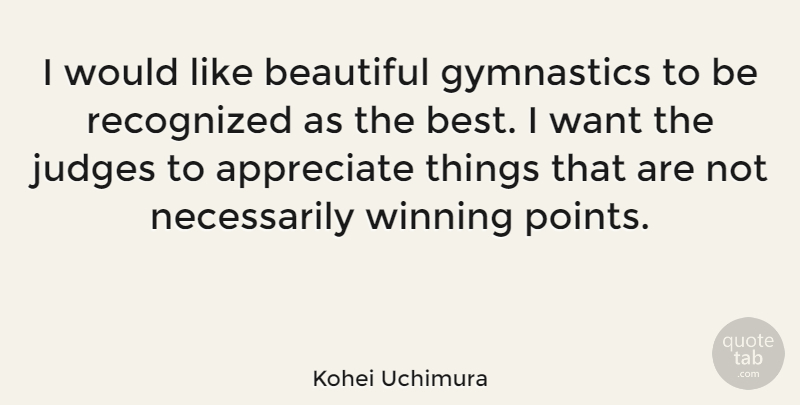 Kohei Uchimura Quote About Appreciate, Best, Gymnastics, Judges, Recognized: I Would Like Beautiful Gymnastics...