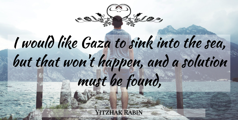 Yitzhak Rabin Quote About Gaza, Sink, Solution: I Would Like Gaza To...
