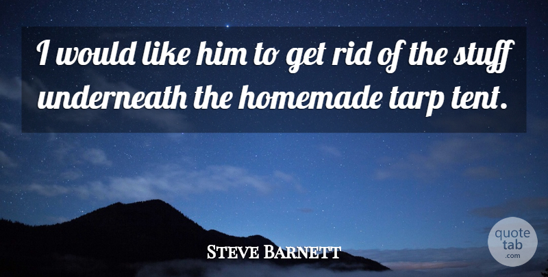 Steve Barnett Quote About Homemade, Rid, Stuff, Underneath: I Would Like Him To...
