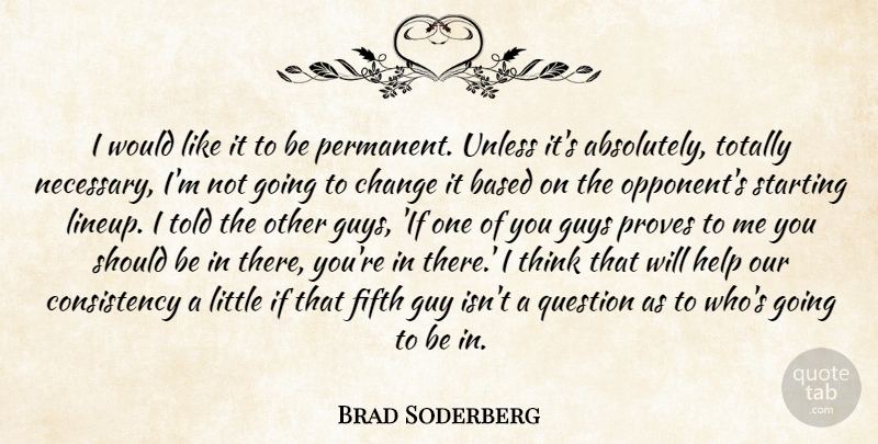 Brad Soderberg Quote About Based, Change, Consistency, Fifth, Guys: I Would Like It To...