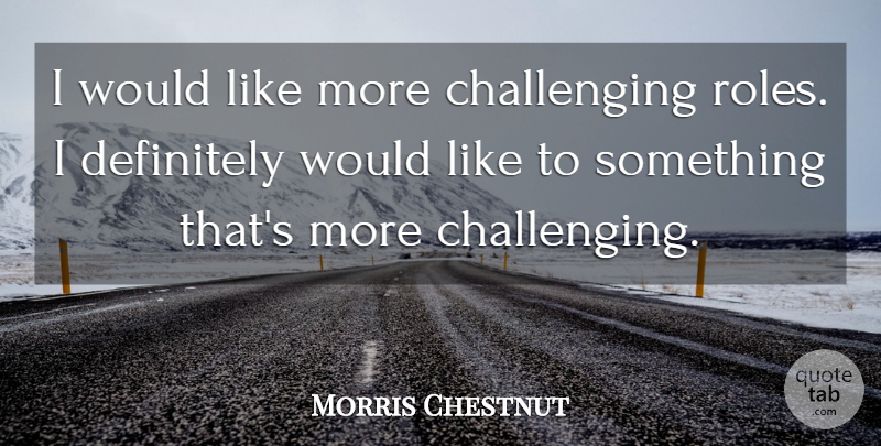Morris Chestnut Quote About Challenges, Roles: I Would Like More Challenging...